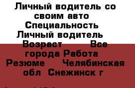 Личный водитель со своим авто › Специальность ­ Личный водитель  › Возраст ­ 36 - Все города Работа » Резюме   . Челябинская обл.,Снежинск г.